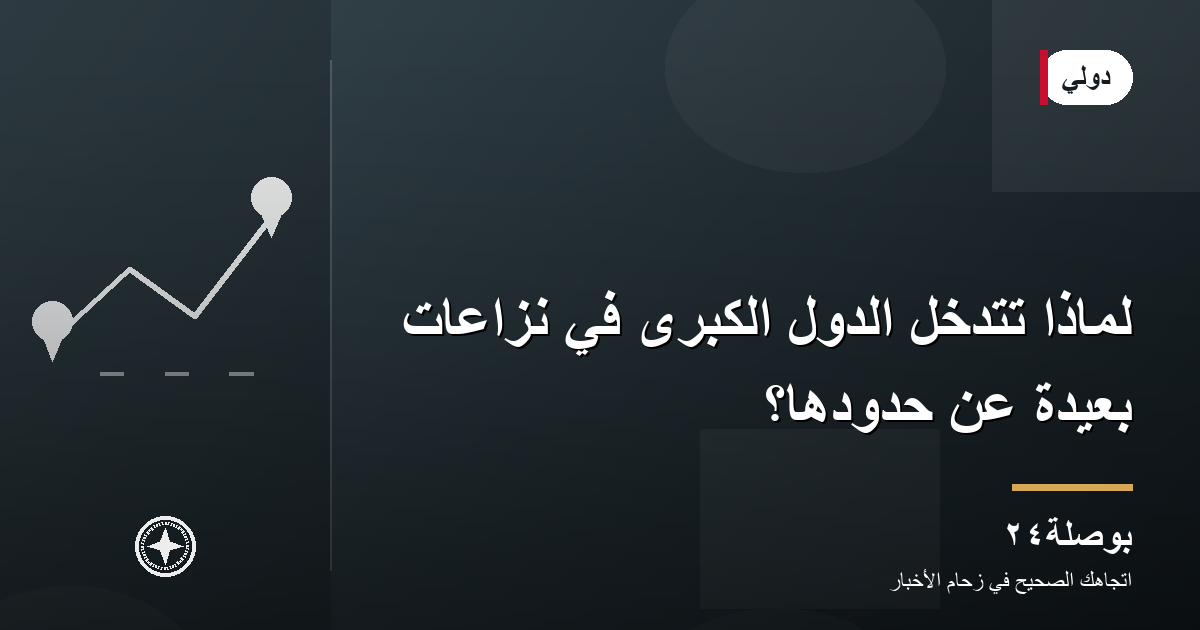 لماذا تتدخل الدول الكبرى في نزاعات بعيدة عن حدودها؟