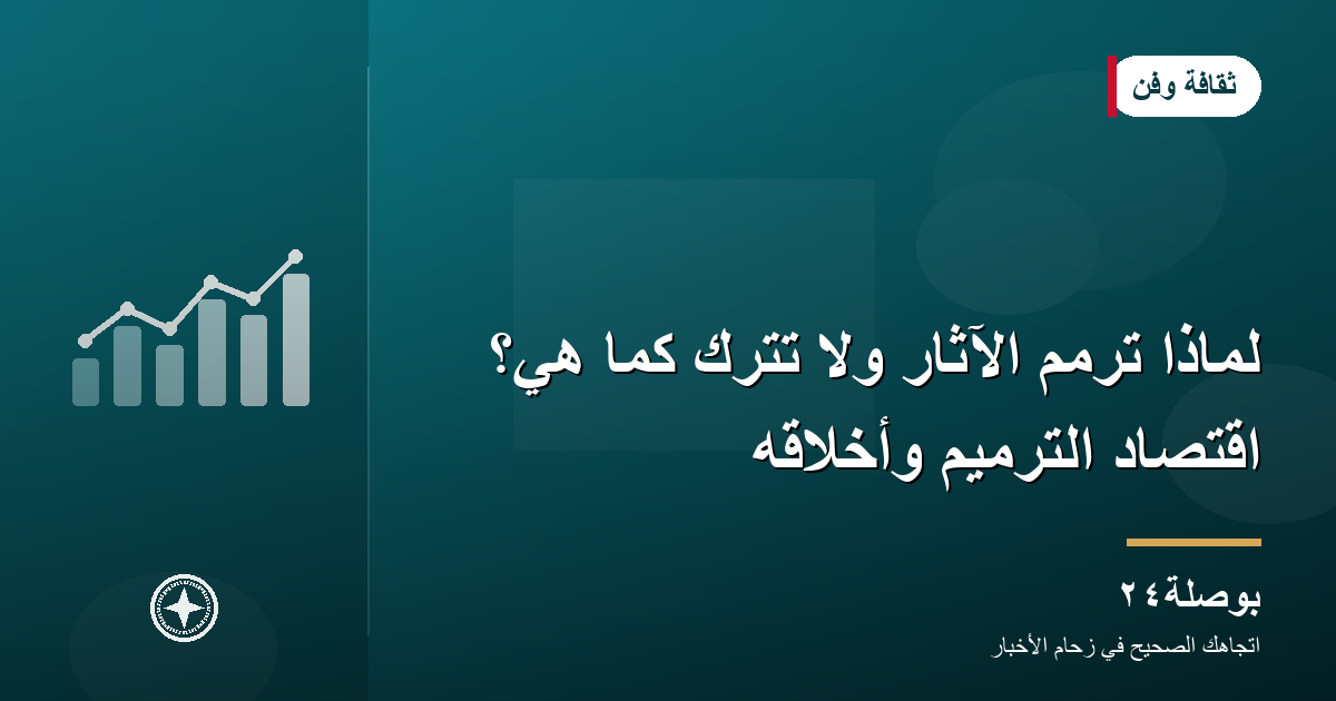 لماذا تُرمَّم الآثار ولا تُترك كما هي؟ اقتصاد الترميم وأخلاقه