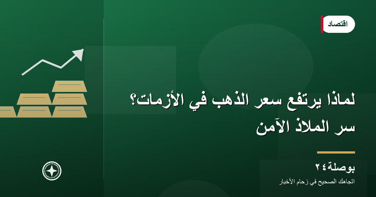 لماذا يرتفع سعر الذهب في الأزمات؟ سرّ الملاذ الآمن