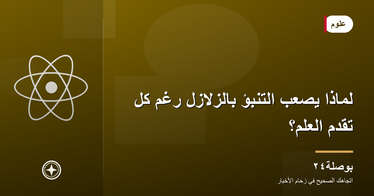 لماذا يصعب التنبؤ بالزلازل رغم كل تقدّم العلم؟