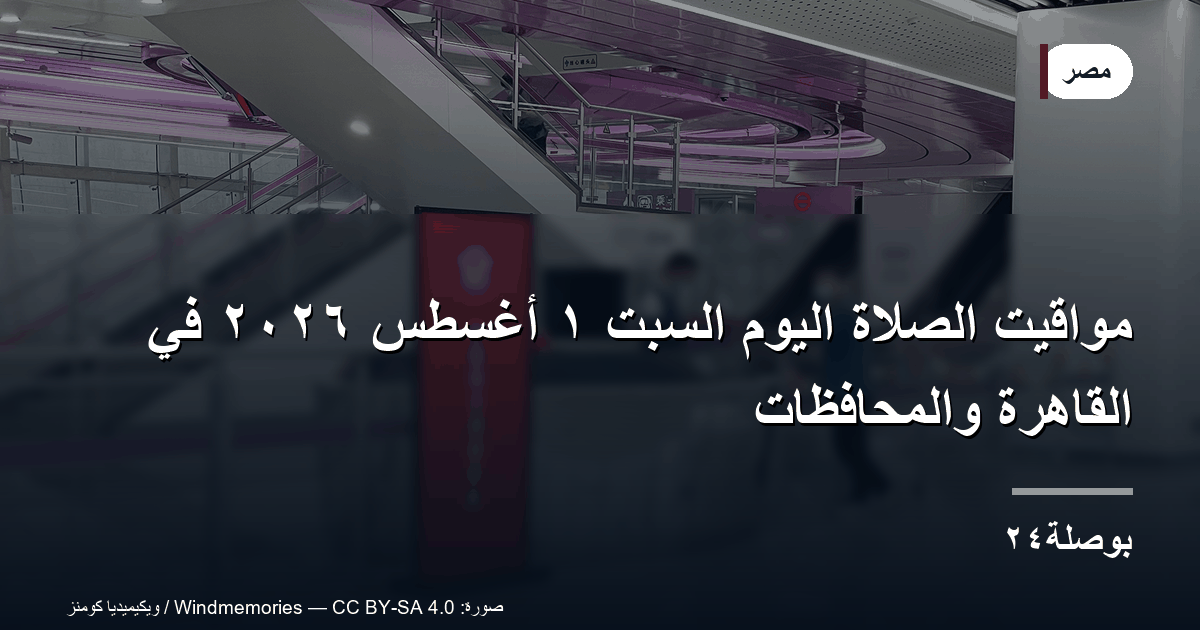 مواقيت الصلاة اليوم السبت ١ أغسطس ٢٠٢٦ في القاهرة والمحافظات