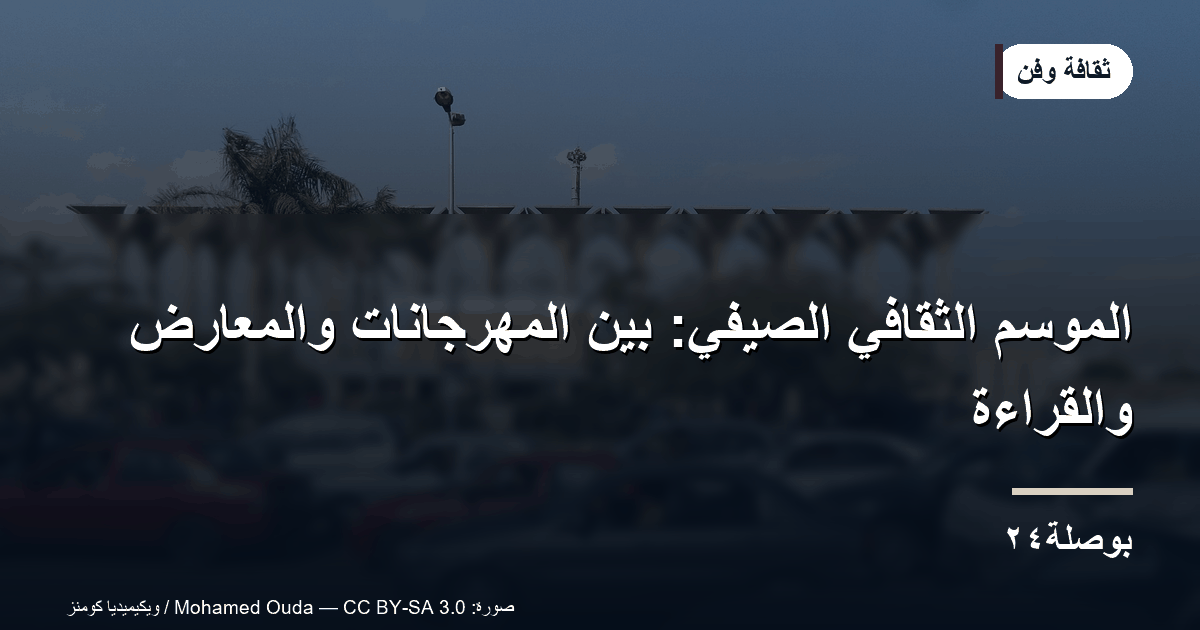 الموسم الثقافي الصيفي: بين المهرجانات والمعارض والقراءة