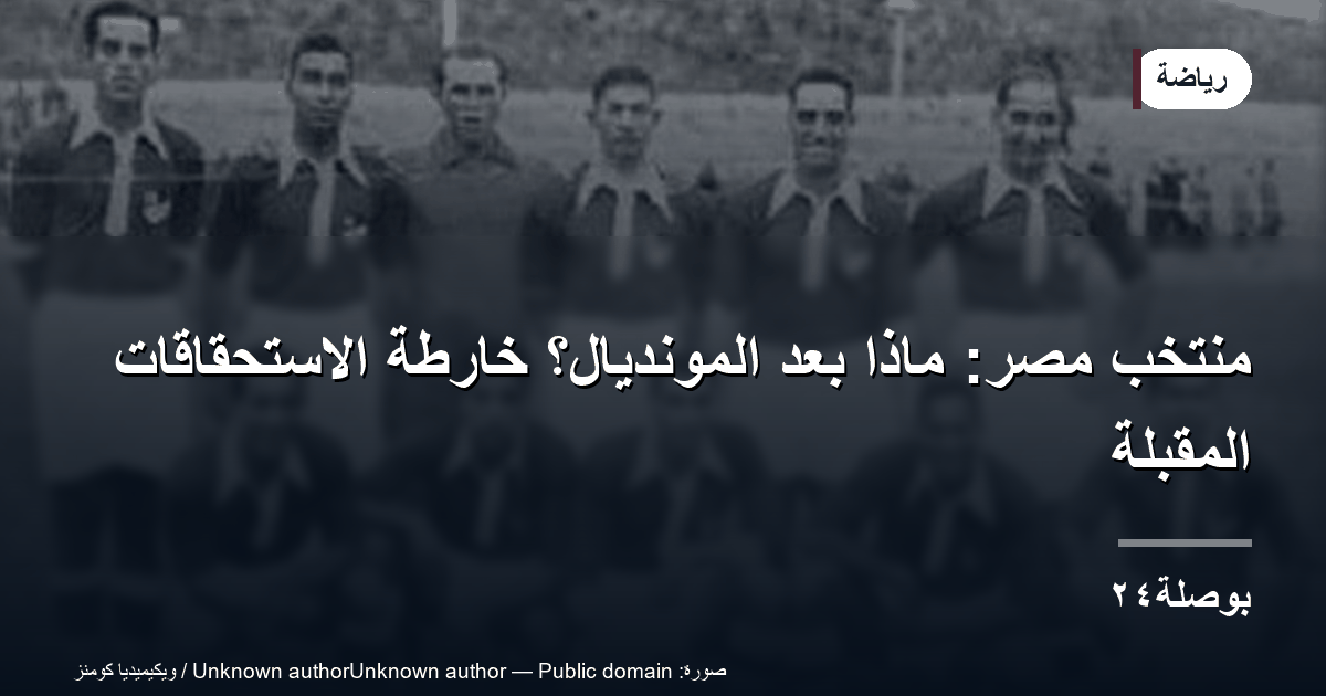 منتخب مصر: ماذا بعد المونديال؟ خارطة الاستحقاقات المقبلة