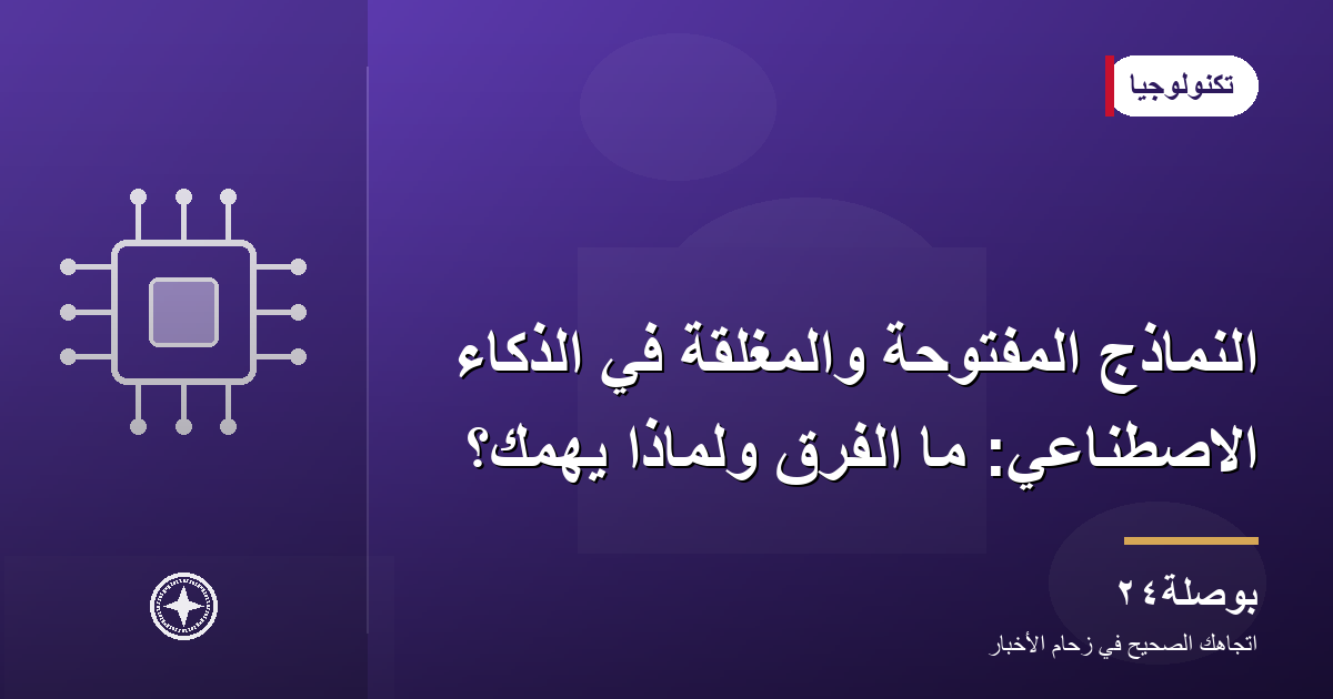 النماذج المفتوحة والمغلقة في الذكاء الاصطناعي: ما الفرق ولماذا يهمك؟