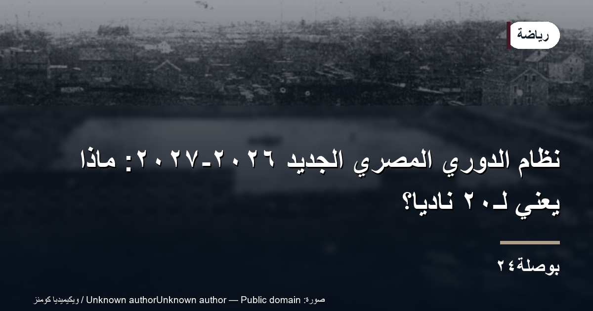 نظام الدوري المصري الجديد ٢٠٢٦-٢٠٢٧: ماذا يعني لـ٢٠ ناديًا؟