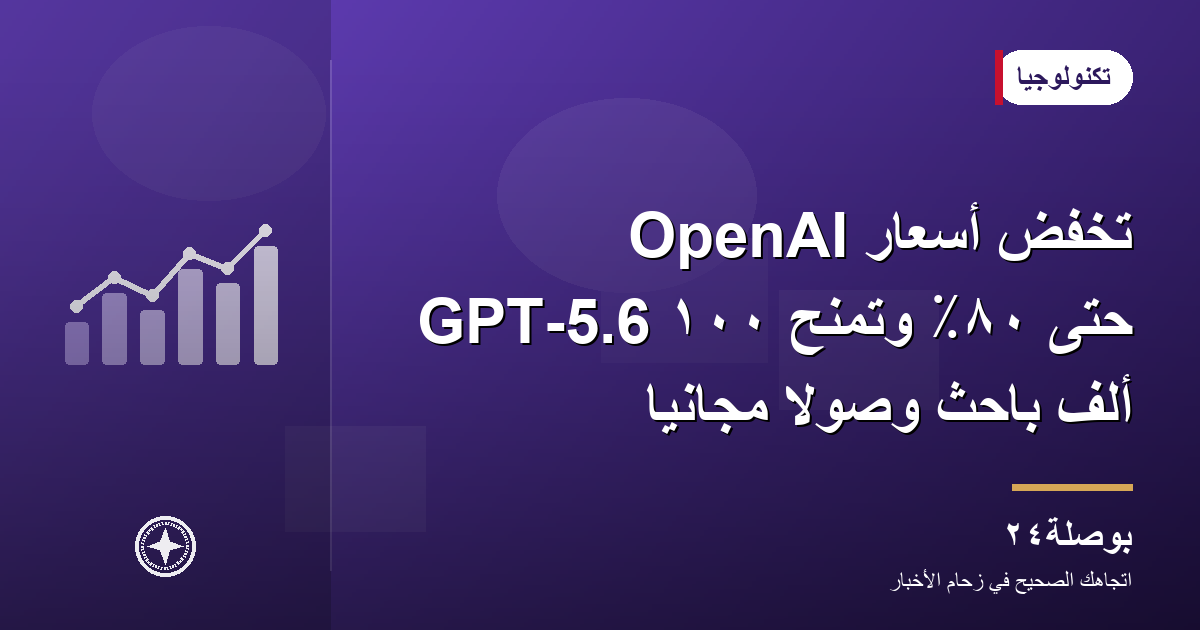 OpenAI تخفض أسعار GPT-5.6 حتى ٨٠٪ وتمنح ١٠٠ ألف باحث وصولًا مجانيًا