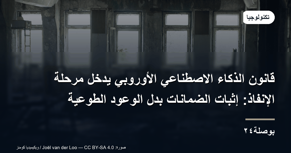 قانون الذكاء الاصطناعي الأوروبي يدخل مرحلة الإنفاذ: إثبات الضمانات بدل الوعود الطوعية