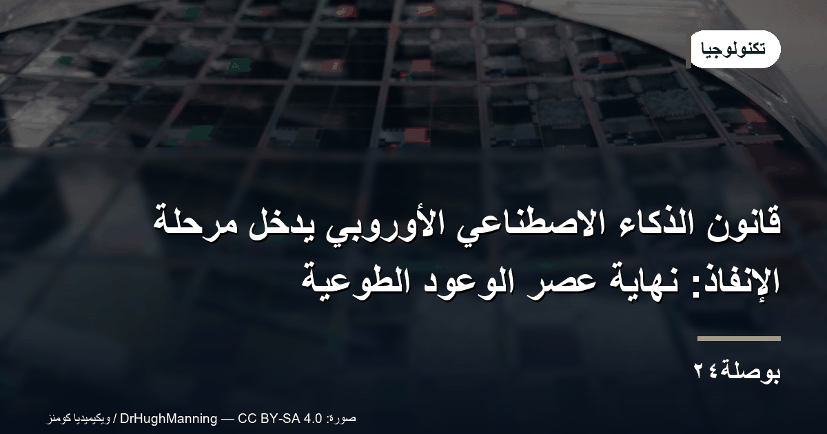 قانون الذكاء الاصطناعي الأوروبي يدخل مرحلة الإنفاذ: نهاية عصر الوعود الطوعية