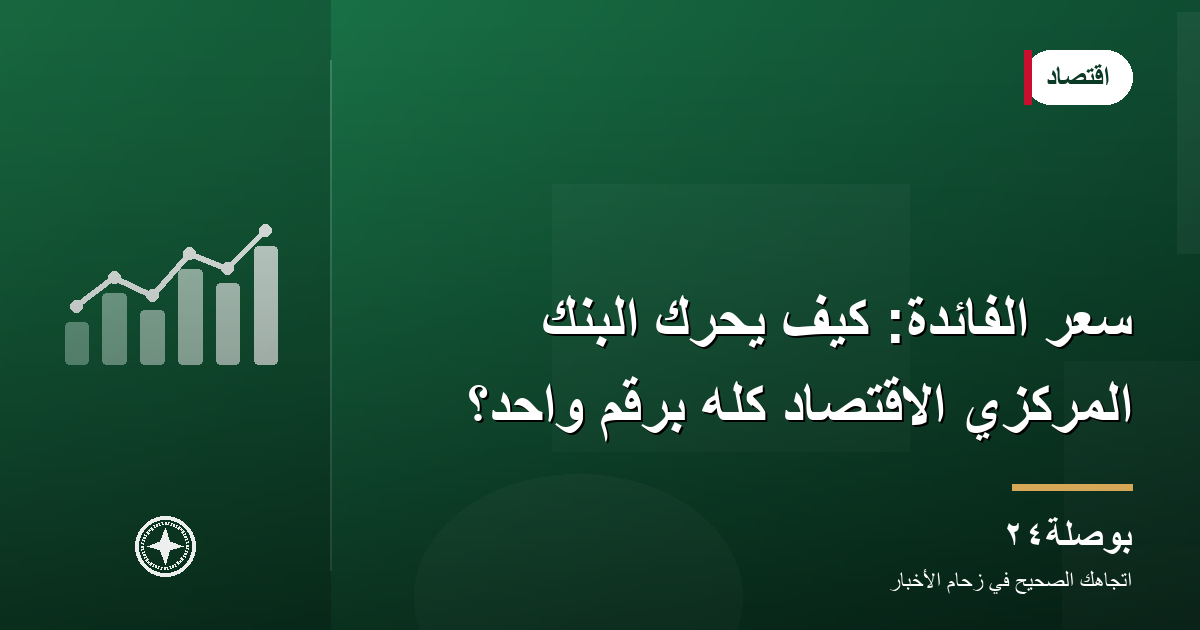 سعر الفائدة: كيف يحرّك البنك المركزي الاقتصاد كله برقم واحد؟