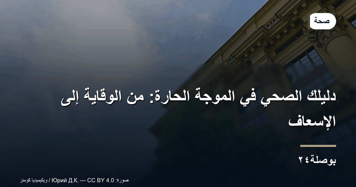 دليلك الصحي في الموجة الحارة: من الوقاية إلى الإسعاف