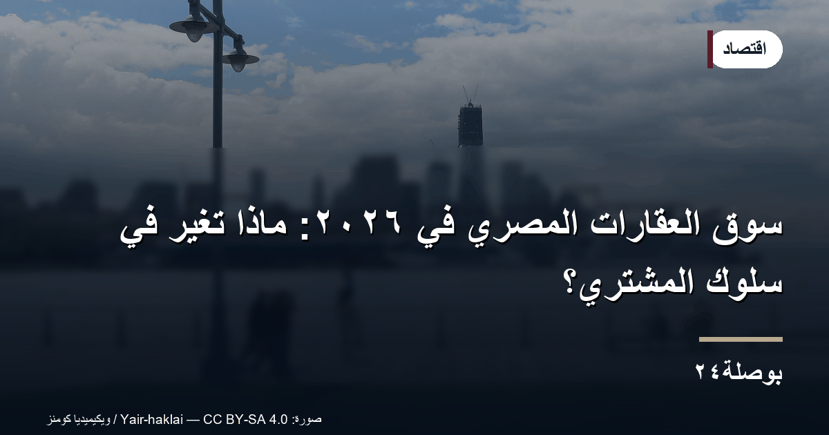 سوق العقارات المصري في ٢٠٢٦: ماذا تغيّر في سلوك المشتري؟