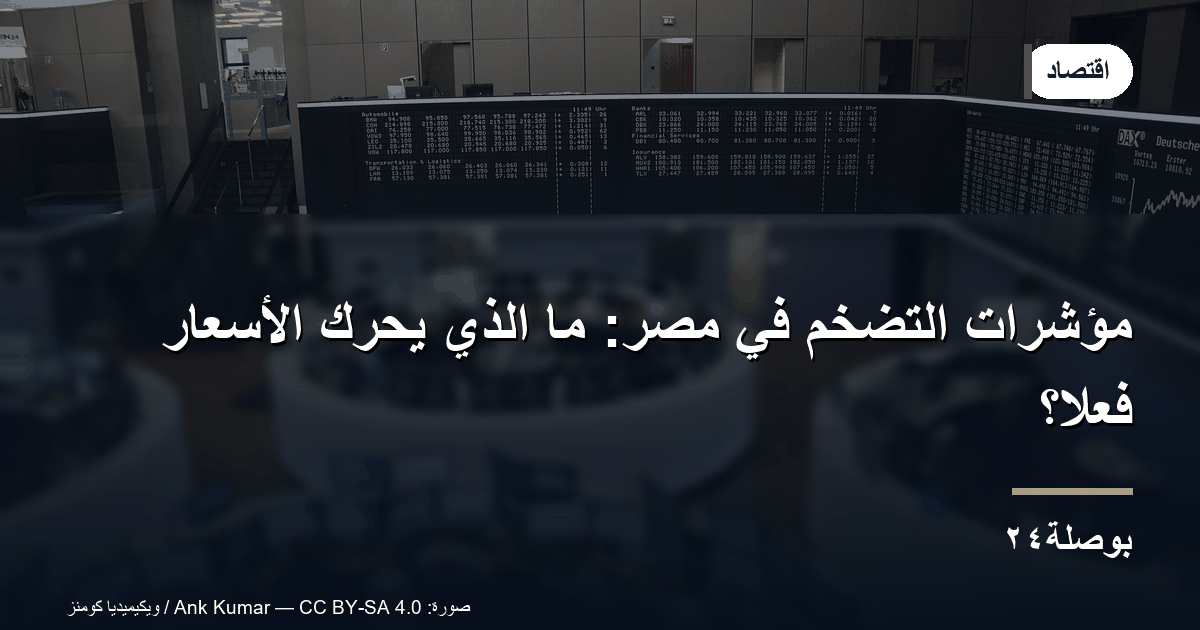مؤشرات التضخم في مصر: ما الذي يحرك الأسعار فعلًا؟