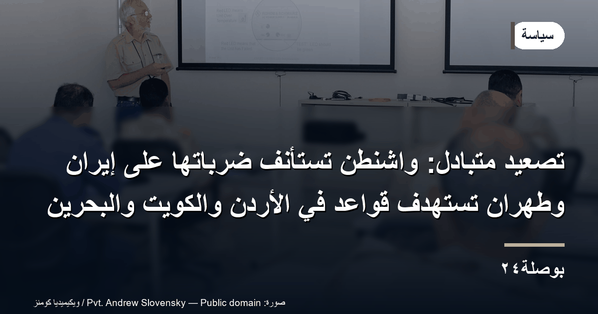 تصعيد متبادل: واشنطن تستأنف ضرباتها على إيران وطهران تستهدف قواعد في الأردن والكويت والبحرين