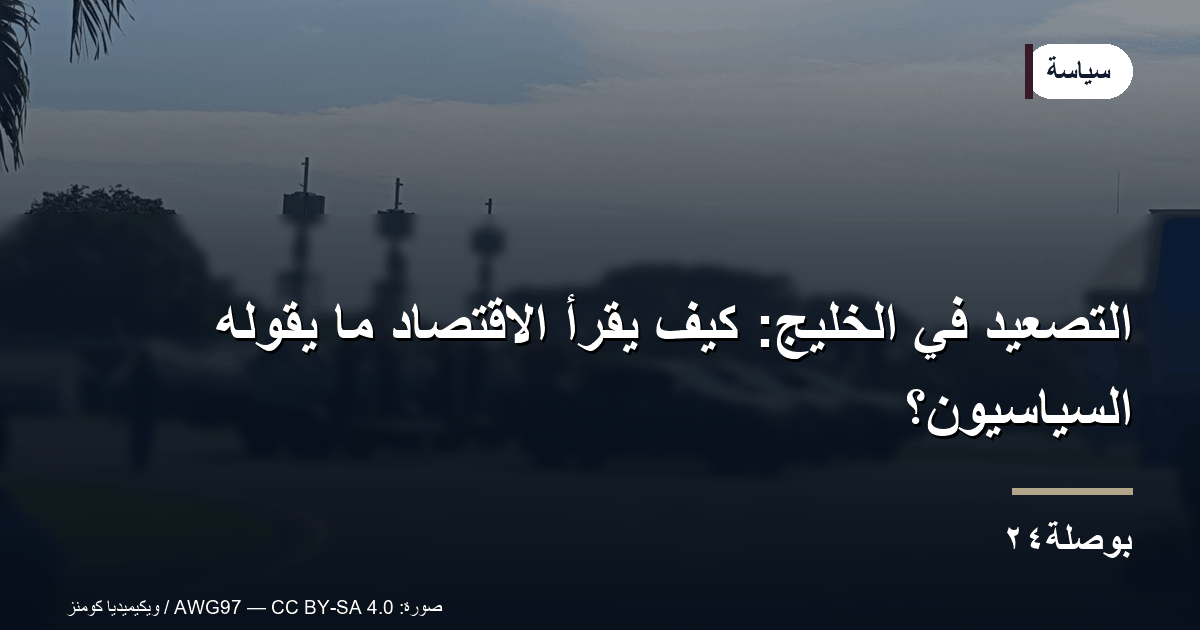 التصعيد في الخليج: كيف يقرأ الاقتصاد ما يقوله السياسيون؟